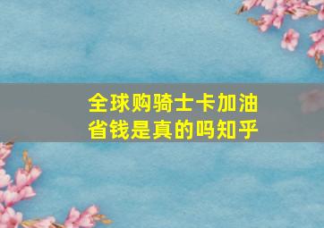 全球购骑士卡加油省钱是真的吗知乎