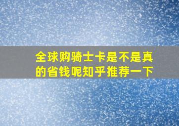 全球购骑士卡是不是真的省钱呢知乎推荐一下