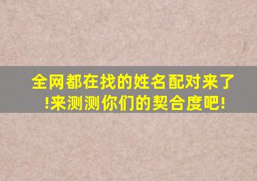 全网都在找的姓名配对来了!来测测你们的契合度吧!