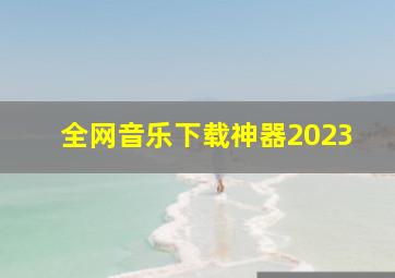 全网音乐下载神器2023