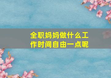 全职妈妈做什么工作时间自由一点呢