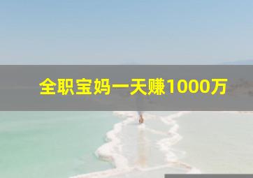 全职宝妈一天赚1000万