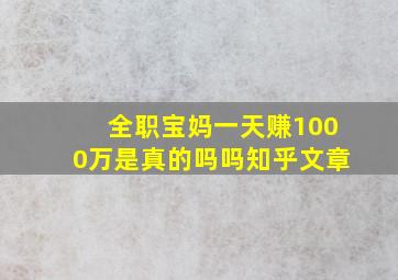 全职宝妈一天赚1000万是真的吗吗知乎文章