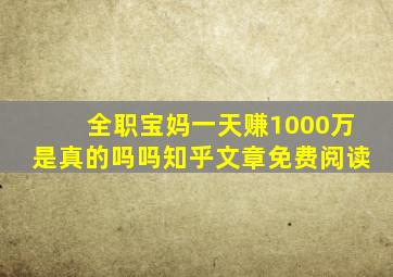 全职宝妈一天赚1000万是真的吗吗知乎文章免费阅读