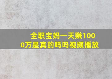 全职宝妈一天赚1000万是真的吗吗视频播放