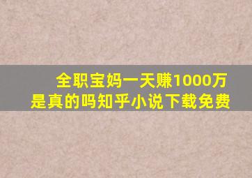 全职宝妈一天赚1000万是真的吗知乎小说下载免费