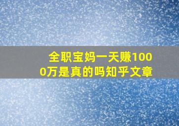 全职宝妈一天赚1000万是真的吗知乎文章