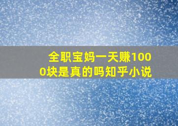 全职宝妈一天赚1000块是真的吗知乎小说