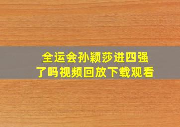 全运会孙颖莎进四强了吗视频回放下载观看