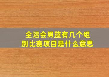 全运会男篮有几个组别比赛项目是什么意思