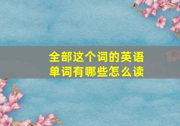 全部这个词的英语单词有哪些怎么读