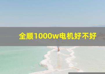 全顺1000w电机好不好