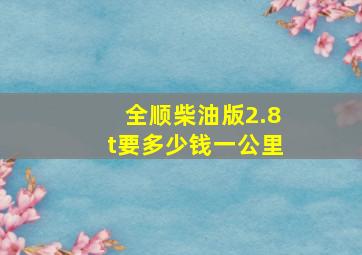 全顺柴油版2.8t要多少钱一公里