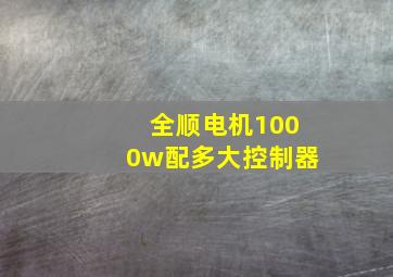 全顺电机1000w配多大控制器