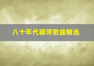 八十年代磁带歌曲精选