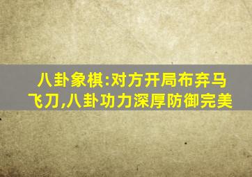 八卦象棋:对方开局布弃马飞刀,八卦功力深厚防御完美