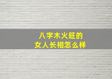 八字木火旺的女人长相怎么样