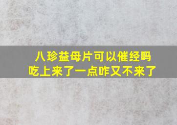 八珍益母片可以催经吗吃上来了一点咋又不来了