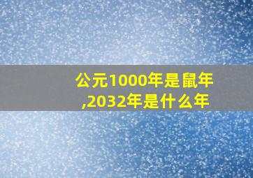 公元1000年是鼠年,2032年是什么年