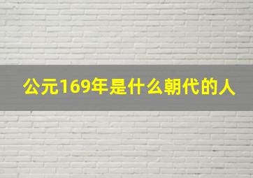 公元169年是什么朝代的人