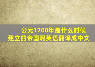 公元1700年是什么时候建立的帝国呢英语翻译成中文