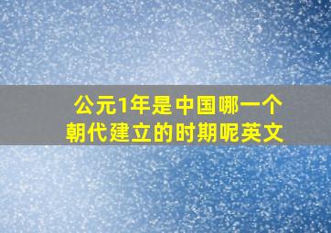 公元1年是中国哪一个朝代建立的时期呢英文