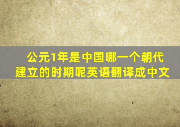 公元1年是中国哪一个朝代建立的时期呢英语翻译成中文