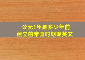 公元1年是多少年前建立的帝国时期呢英文