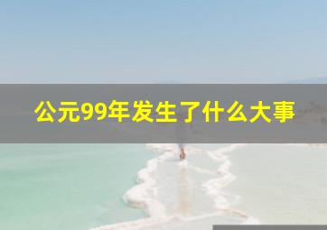 公元99年发生了什么大事