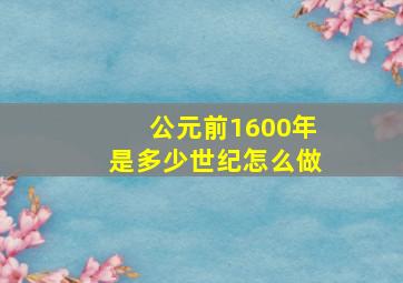 公元前1600年是多少世纪怎么做