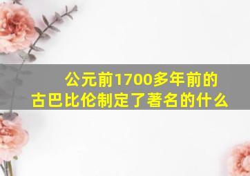 公元前1700多年前的古巴比伦制定了著名的什么