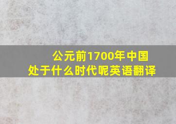 公元前1700年中国处于什么时代呢英语翻译