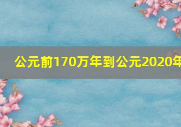 公元前170万年到公元2020年