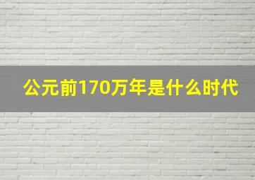 公元前170万年是什么时代