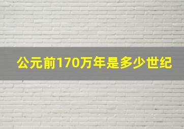 公元前170万年是多少世纪