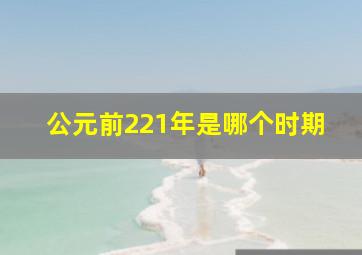 公元前221年是哪个时期