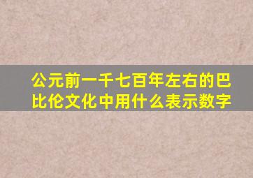 公元前一千七百年左右的巴比伦文化中用什么表示数字