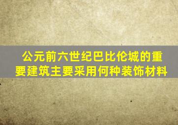 公元前六世纪巴比伦城的重要建筑主要采用何种装饰材料