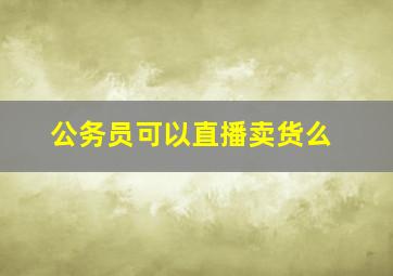 公务员可以直播卖货么