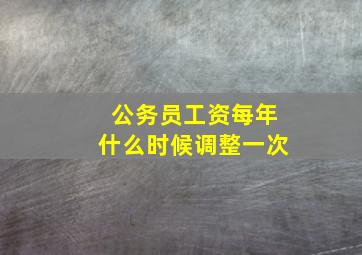 公务员工资每年什么时候调整一次