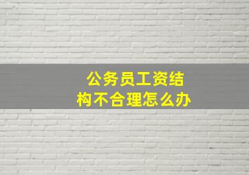 公务员工资结构不合理怎么办