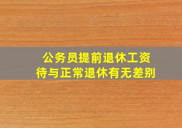 公务员提前退休工资待与正常退休有无差别