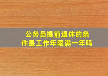 公务员提前退休的条件是工作年限满一年吗