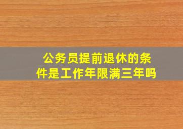 公务员提前退休的条件是工作年限满三年吗