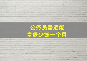 公务员普遍能拿多少钱一个月