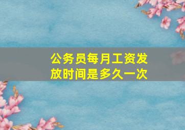 公务员每月工资发放时间是多久一次