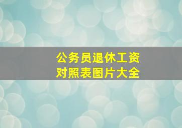 公务员退休工资对照表图片大全