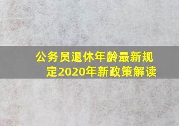 公务员退休年龄最新规定2020年新政策解读