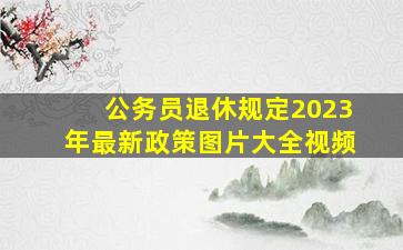 公务员退休规定2023年最新政策图片大全视频