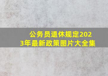 公务员退休规定2023年最新政策图片大全集